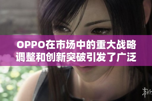 OPPO在市场中的重大战略调整和创新突破引发了广泛关注与讨论