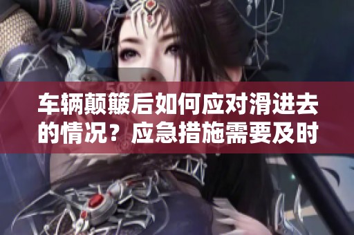 车辆颠簸后如何应对滑进去的情况？应急措施需要及时采取！