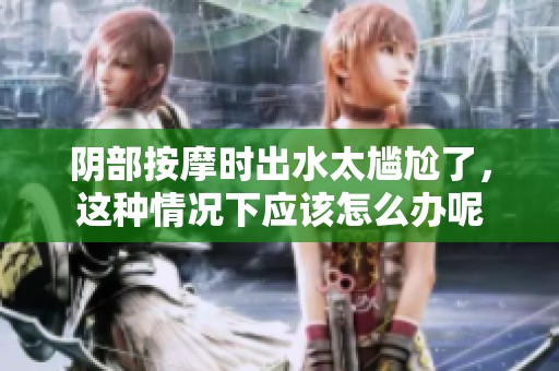 阴部按摩时出水太尴尬了，这种情况下应该怎么办呢