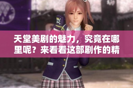 天堂美剧的魅力，究竟在哪里呢？来看看这部剧作的精彩之处。