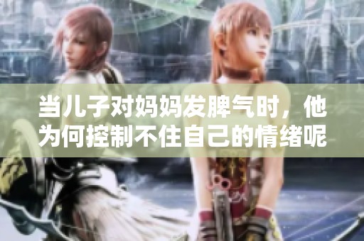 当儿子对妈妈发脾气时，他为何控制不住自己的情绪呢