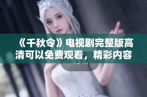 《千秋令》电视剧完整版高清可以免费观看，精彩内容等你来探索！