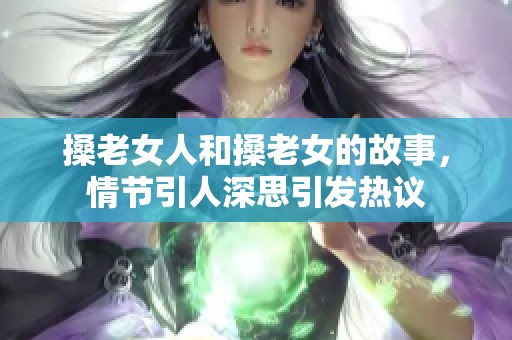 搡老女人和搡老女的故事，情节引人深思引发热议