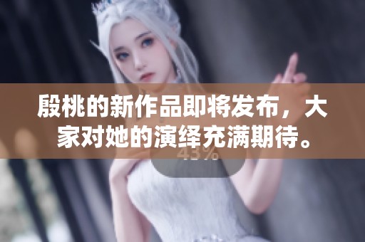 殷桃的新作品即将发布，大家对她的演绎充满期待。