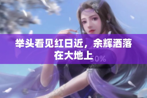 举头看见红日近，余辉洒落在大地上
