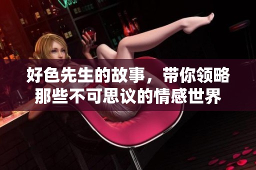 好色先生的故事，带你领略那些不可思议的情感世界