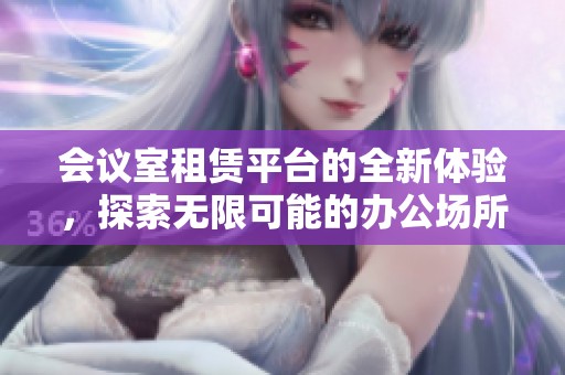 会议室租赁平台的全新体验，探索无限可能的办公场所选择