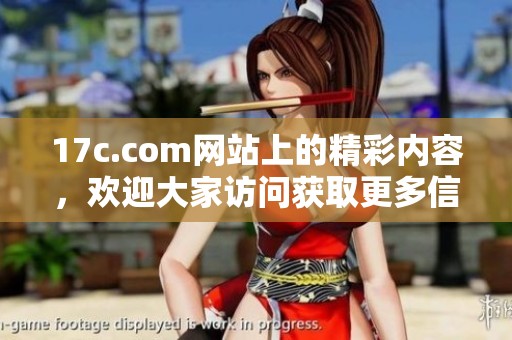 17c.com网站上的精彩内容，欢迎大家访问获取更多信息与资源