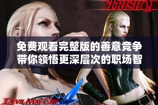 免费观看完整版的善意竞争带你领悟更深层次的职场智慧