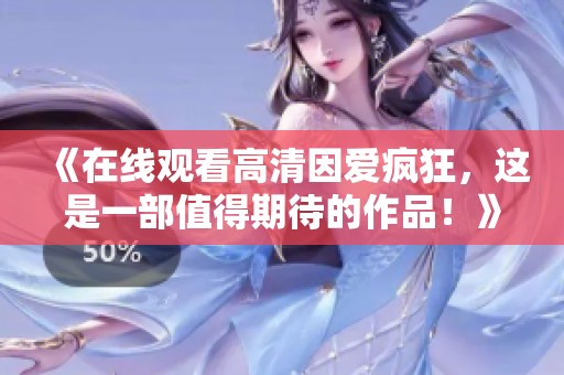 《在线观看高清因爱疯狂，这是一部值得期待的作品！》