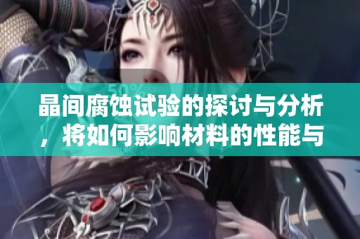 晶间腐蚀试验的探讨与分析，将如何影响材料的性能与应用