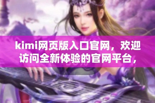 kimi网页版入口官网，欢迎访问全新体验的官网平台，让你畅享更多精彩内容！