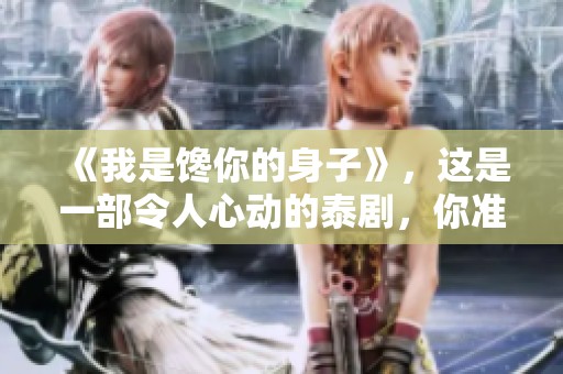 《我是馋你的身子》，这是一部令人心动的泰剧，你准备好了吗？