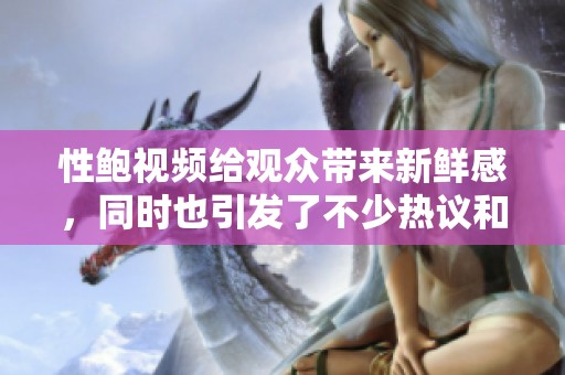 性鲍视频给观众带来新鲜感，同时也引发了不少热议和讨论