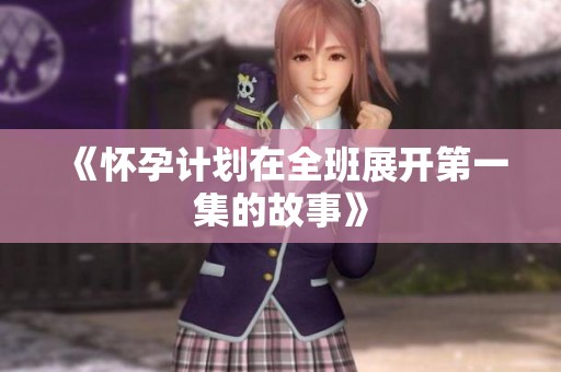 《怀孕计划在全班展开第一集的故事》