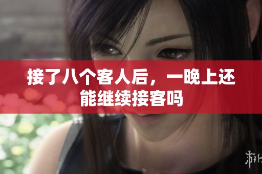 接了八个客人后，一晚上还能继续接客吗