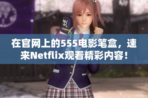 在官网上的555电影笔盒，速来Netflix观看精彩内容！