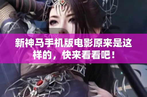新神马手机版电影原来是这样的，快来看看吧！