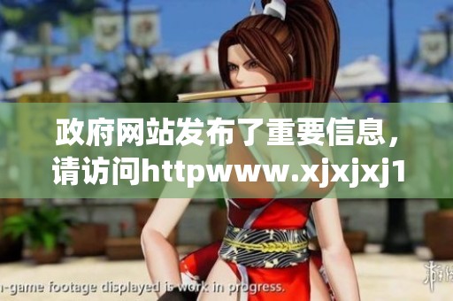政府网站发布了重要信息，请访问httpwww.xjxjxj18.gov.cn了解详情