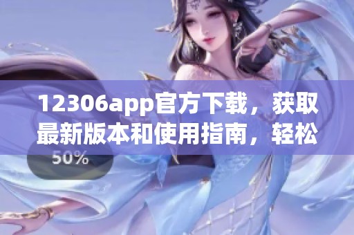 12306app官方下载，获取最新版本和使用指南，轻松即可购票。