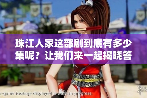 珠江人家这部剧到底有多少集呢？让我们来一起揭晓答案吧！