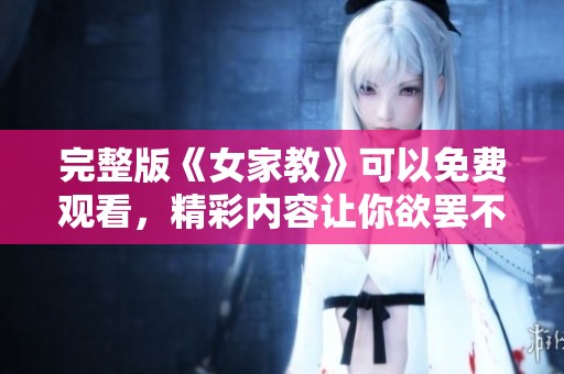 完整版《女家教》可以免费观看，精彩内容让你欲罢不能！