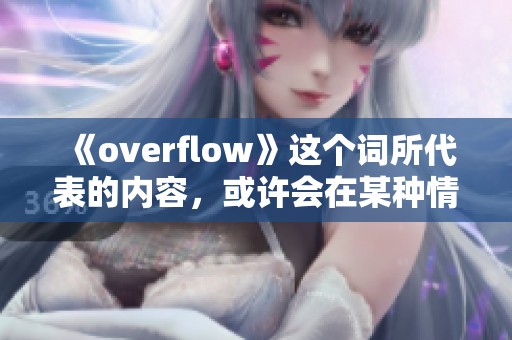 《overflow》这个词所代表的内容，或许会在某种情况下出现溢出的现象。