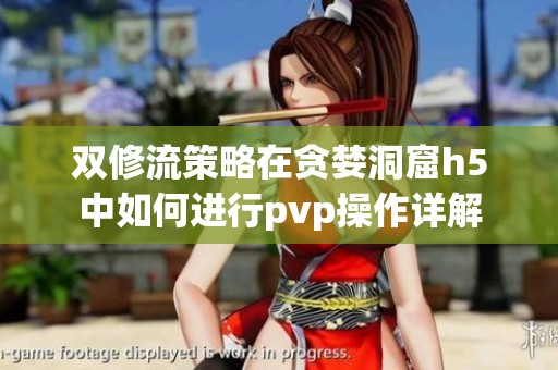 双修流策略在贪婪洞窟h5中如何进行pvp操作详解