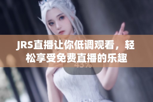 JRS直播让你低调观看，轻松享受免费直播的乐趣