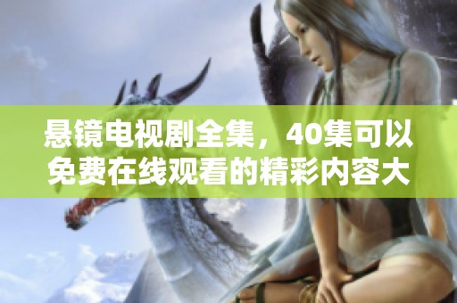 悬镜电视剧全集，40集可以免费在线观看的精彩内容大揭秘