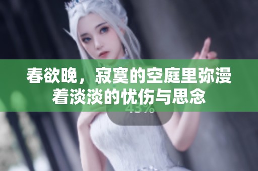 春欲晚，寂寞的空庭里弥漫着淡淡的忧伤与思念