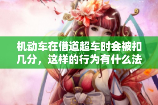 机动车在借道超车时会被扣几分，这样的行为有什么法律后果呢