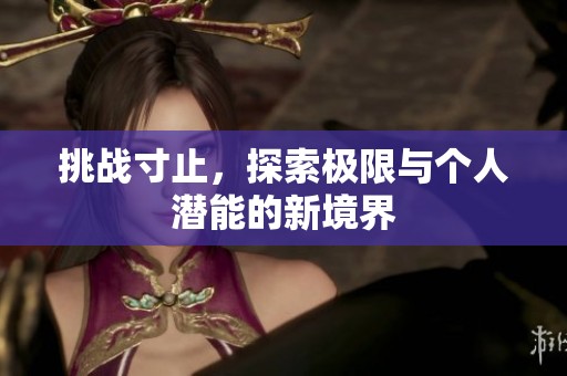 挑战寸止，探索极限与个人潜能的新境界