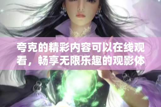 夸克的精彩内容可以在线观看，畅享无限乐趣的观影体验