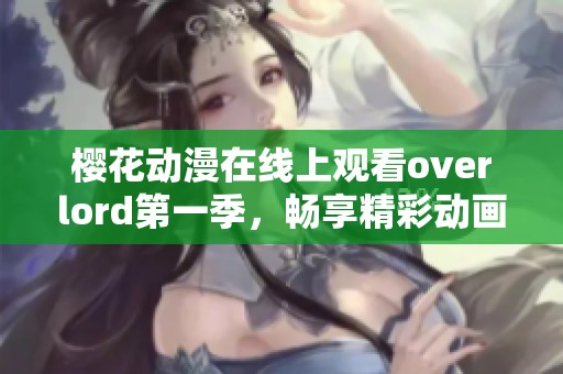 樱花动漫在线上观看overlord第一季，畅享精彩动画剧情大冒险