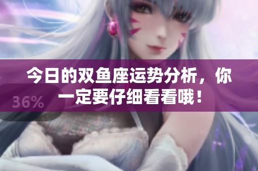 今日的双鱼座运势分析，你一定要仔细看看哦！