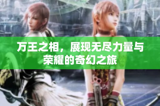 万王之相，展现无尽力量与荣耀的奇幻之旅