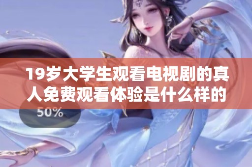 19岁大学生观看电视剧的真人免费观看体验是什么样的呢