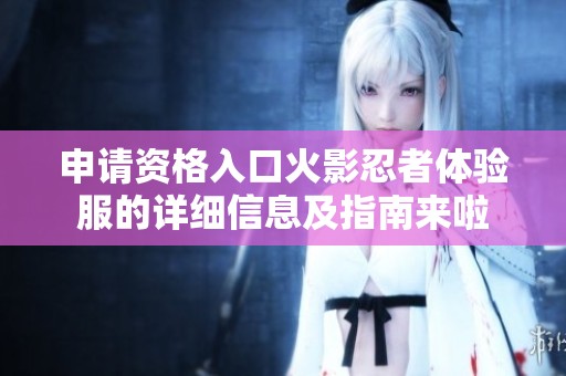 申请资格入口火影忍者体验服的详细信息及指南来啦