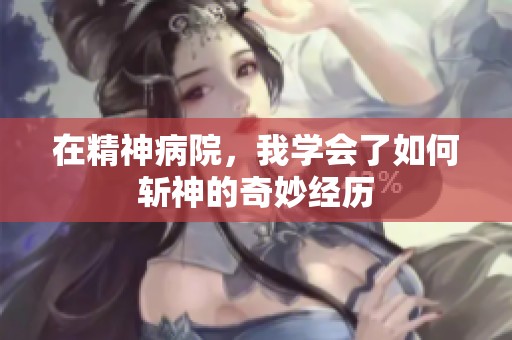 在精神病院，我学会了如何斩神的奇妙经历