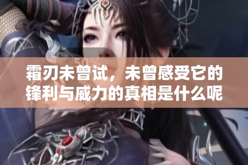 霜刃未曾试，未曾感受它的锋利与威力的真相是什么呢
