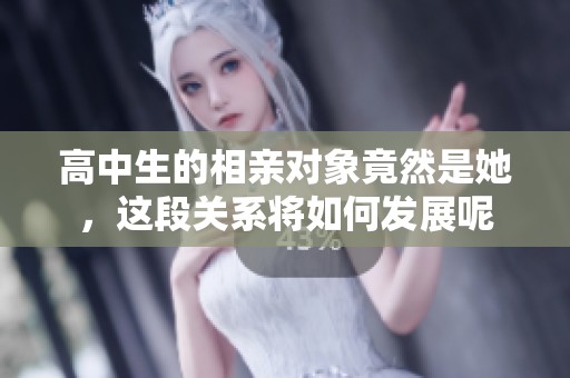 高中生的相亲对象竟然是她，这段关系将如何发展呢
