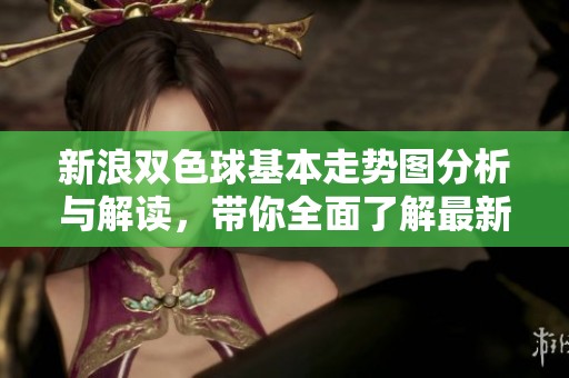 新浪***基本走势图分析与解读，带你全面了解最新动态和走势