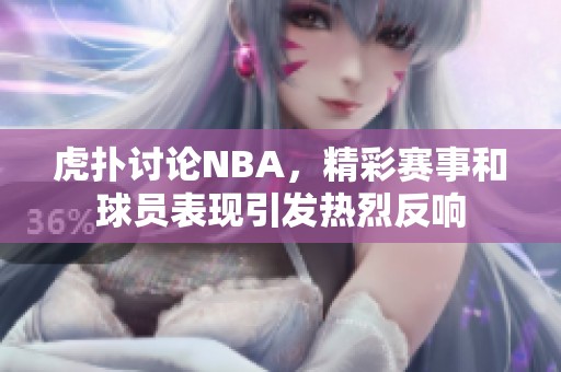 虎扑讨论NBA，精彩赛事和球员表现引发热烈反响