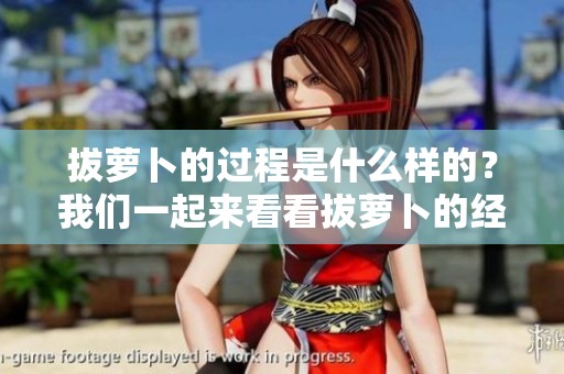 拔萝卜的过程是什么样的？我们一起来看看拔萝卜的经验与技巧。