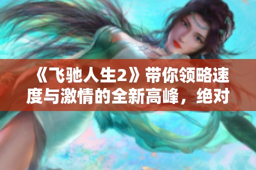 《飞驰人生2》带你领略速度与激情的全新高峰，绝对不容错过的精彩之旅！