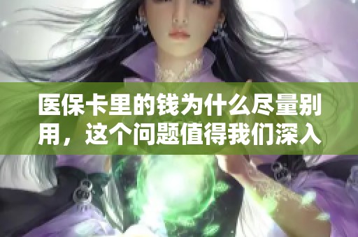医保卡里的钱为什么尽量别用，这个问题值得我们深入探讨一下。