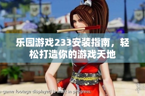 乐园游戏233安装指南，轻松打造你的游戏天地