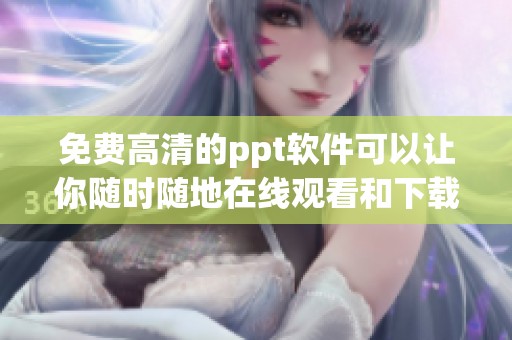 免费高清的ppt软件可以让你随时随地在线观看和下载在线观看免费的内容