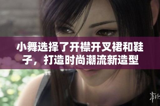 小舞选择了开襟开叉裙和鞋子，打造时尚潮流新造型